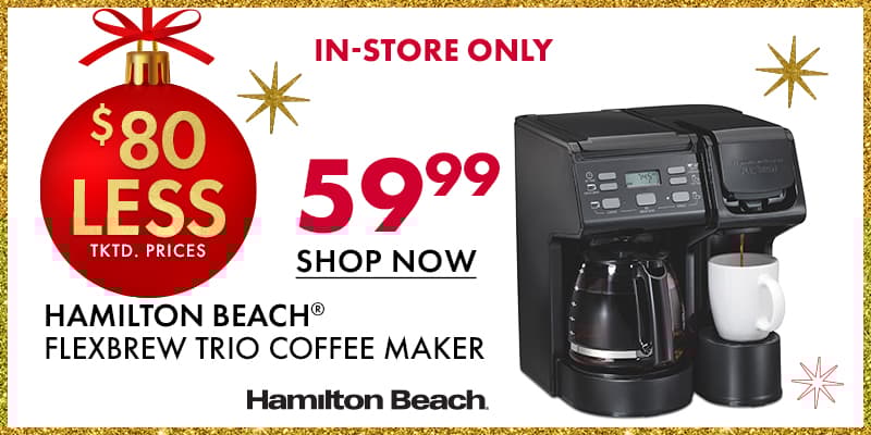 IN-STORE ONLY 
$80 less than..
 HAMILTON BEACH FlexBrew Trio Coffee Maker $59.99
