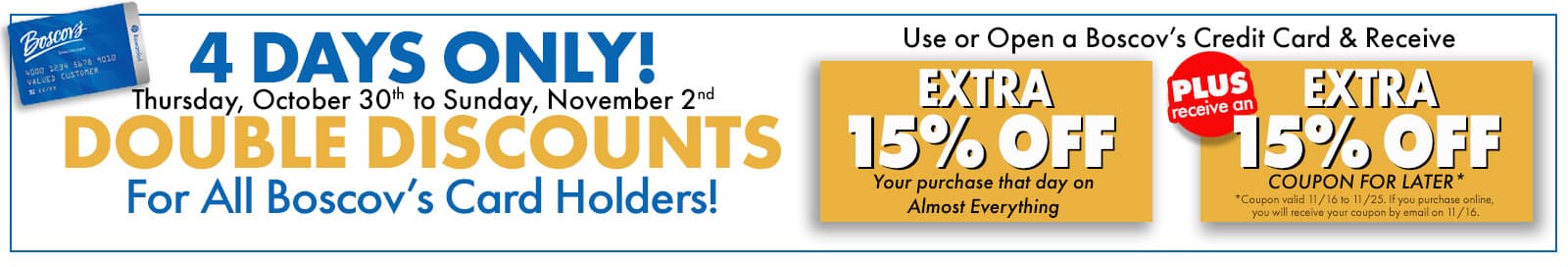 4 Days, Double Discounts! Extra 15% off when you use your Boscov's credit card with code: SPOOKYSALE15